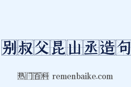别叔父昆山丞造句是什么意思的图片